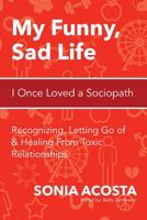 My Funny, Sad Life: I Once Loved a Sociopath: Recognizing, Letting Go of & Healing From Toxic Relationships 1519104103 Book Cover
