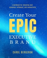 Create Your EPIC Executive Brand : A Workbook for Elevating Your Presence, Influence, and Connectivity 0988707128 Book Cover