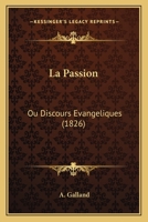 La Passion: Ou Discours Evangeliques (1826) 1160136181 Book Cover