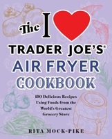 The I Love Trader Joe's Air Fryer Cookbook: 150 Delicious Recipes Using Foods from the World's Greatest Grocery Store 1646043227 Book Cover