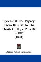 Epochs Of The Papacy, From Its Rise To The Death Of Pope Pius Ix. In 1878 1104123460 Book Cover