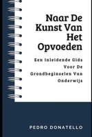 Naar De Kunst Van Het Opvoeden: Een Inleidende Gids Voor De Grondbeginselen Van Onderwijs B0CGL3XXJN Book Cover