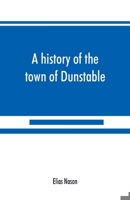 A History of the Town of Dunstable, Massachusetts, From Its Earliest Settlement to the Year of Our Lord 1873 9389525284 Book Cover
