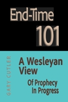 End-time 101: A Wesleyan View of Prophecy in Progress 1733163727 Book Cover