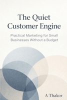 The Quiet Customer Engine: Practical Marketing for Small Businesses Without a Budget B0GG4RJDCV Book Cover