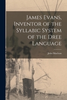 James Evans, Inventor of the Syllabic System of the Dree Language [microform] 1015335128 Book Cover