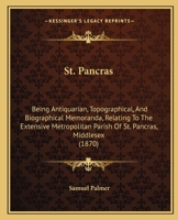 St. Pancras: Being Antiquarian, Topographical, and Biographical Memoranda 1017523045 Book Cover