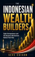 THE INDONESIAN WEALTH BUILDERS: Eight Entrepreneurs and the Business Mechanisms Behind Their Rise B0HBDVSXGH Book Cover