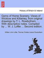 Gems of Home Scenery. Views of Wicklow and Killarney, from original drawings by T. L. Rowbotham. ... With descriptive notes. Compiled by ... W. J. Loftie ... Second edition. 1241143250 Book Cover