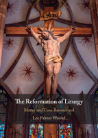 The Reformation of Liturgy: Time and Matter Reconceived 1009648829 Book Cover