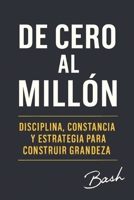 De Cero al Millon: Disciplina, constancia y estrategia para construir grandeza (Spanish Edition) B0GK2HXD86 Book Cover