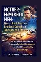 MOTHER-ENMESHED MEN: HOW to BREAK FREE from EMOTIONAL CONTROL and TAKE BACK YOUR LIFE: Set Boundaries Without Guilt, Overcome Emotional Dependence, and Build Strong, Healthy Relationships B0GWD6F9XQ Book Cover