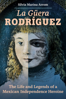 La Guera Rodriguez: The Life and Legends of a Mexican Independence Heroine 0520383427 Book Cover