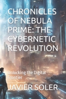 CHRONICLES OF NEBULA PRIME: THE CYBERNETIC REVOLUTION: Unlocking the Digital Frontier B0CKP5C2JV Book Cover