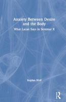 Anxiety Between Desire and the Body: What Lacan Says in Seminar X 0367112396 Book Cover