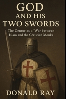 God and His Two Swords: The Centuries of war between Islam and the Christian monks B0G5YCBGLY Book Cover
