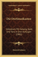 Die Dorfmusikanten: Volksstuck Mit Gesang, Spiel Und Tanz in Drei Aufzugen (1902) 1161080090 Book Cover