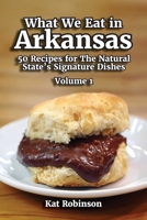 What We Eat in Arkansas: 50 Recipes for The Natural State's Signature Dishes, Volume 1 1952547172 Book Cover