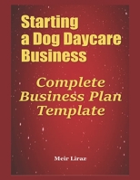 Starting a Dog Daycare Business: Complete Business Plan Template B084DFYB15 Book Cover