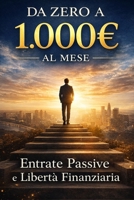 Da Zero a 1.000€ al Mese: Il Metodo per Creare Entrate Passive, Cambiare Mentalità e Costruire la Tua Libertà Finanziaria (Bussines) (Italian Edition) B0GSMV55KS Book Cover