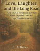Love, Laughter, and the Long Road:: God’s Grace for the Journey You Never Expected—and the Days That Go Sideways B0GHFRZLW2 Book Cover