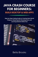 Java Crash Course for Beginners: BUILD DESKTOP & WEB APPS: Step-by-Step Coding Guide to Creating Real-World Projects, Mastering GUI Development, and L B0FG6QNDWF Book Cover