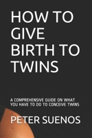 HOW TO GIVE BIRTH TO TWINS: A COMPREHENSIVE GUIDE ON WHAT YOU HAVE TO DO TO CONCEIVE TWINS B08TQ9KLVS Book Cover
