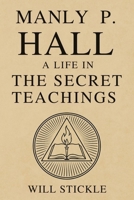 Manly P. Hall: A Life in the Secret Teachings 1998704726 Book Cover