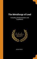 The Metallurgy of Lead: Including Desilverisartion and Cupellation 1016036264 Book Cover