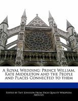 A Royal Wedding: Prince William, Kate Middleton and the People and Places Connected to Them 1240168845 Book Cover