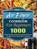 Air Fryer Cookbook For Beginners 2021: 1000 Quick, Healthy, and Easy to Follow Air Fryer Recipes to Fry, Roast, Bake, and Grill 1801249016 Book Cover