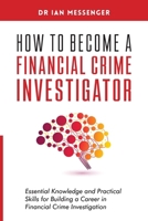 How to Become a Financial Crime Investigator: Essential Knowledge and Practical Skills for Building a Career in Financial Crime Investigation 1998376052 Book Cover