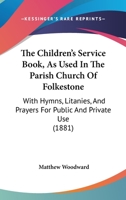 The Children's Service Book, As Used In The Parish Church Of Folkestone: With Hymns, Litanies, And Prayers For Public And Private Use 1104483858 Book Cover