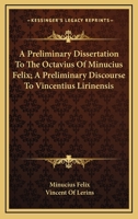 A Preliminary Dissertation To The Octavius Of Minucius Felix; A Preliminary Discourse To Vincentius Lirinensis 1163295663 Book Cover