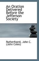 An Oration Delivered Before the Jefferson Society 1113554193 Book Cover