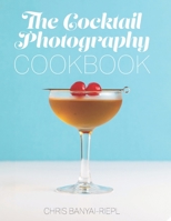 The Cocktail Photography Cookbook 1790630630 Book Cover