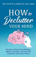 How to Declutter Your Mind: Secrets to Stop Overthinking, Relieve Anxiety, and Achieve Calmness and Inner Peace 1953036325 Book Cover
