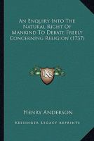 An Enquiry Into The Natural Right Of Mankind To Debate Freely Concerning Religion 0548584214 Book Cover
