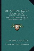Life Of Jean Paul F. Richter V2: Compiled From Various Sources, Together With His Autobiography 1164895621 Book Cover