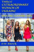 Three Extraordinary Women of Ukraine and One Foolish Man 1522939881 Book Cover