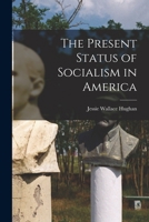 The Present Status of Socialism in America 1016662432 Book Cover