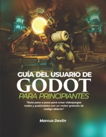 GUÍA DEL USUARIO DE GODOT PARA PRINCIPIANTES: Ruta paso a paso para crear videojuegos reales y publicables con un motor gratuito de código abierto (Spanish Edition) B0GPL8YH48 Book Cover