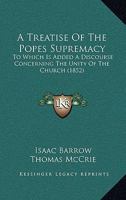 A Treatise Of The Popes Supremacy: To Which Is Added A Discourse Concerning The Unity Of The Church 1017838224 Book Cover