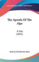 The Apostle of the Alps, by the Author of 'moravian Life in the Black Forest' 1145902154 Book Cover
