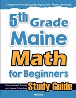 5th Grade Maine Math for Beginners: Standardized Testing and Home Schooling Study Guide 1636205585 Book Cover