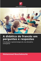 A didática do francês em perguntas e respostas: Introdução à epistemologia de uma disciplina emergente 6206291995 Book Cover