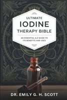 Ultimate Iodine Therapy Bible: An Essential A-Z Guide to Its Benefits and Uses (Natural Healing Therapy Treatment Guide for Beginners) B0DSW2DZ3R Book Cover