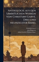 Anthologie aus den Sämmtlichen Werken von Christian Garve. Drei und neunzigster Band. (German Edition) 102439008X Book Cover