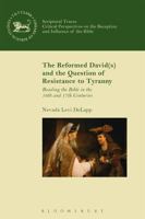 The Reformed David(s) and the Question of Resistance to Tyranny: Reading the Bible in the 16th and 17th Centuries 0567667456 Book Cover