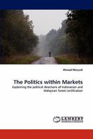 The Politics within Markets: Explaining the political directions of Indonesian and Malaysian forest certification 3844310568 Book Cover